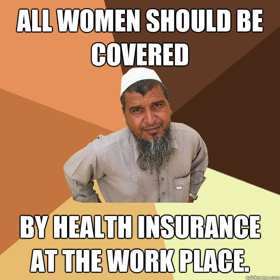 All women should be covered by health insurance at the work place.  Ordinary Muslim Man