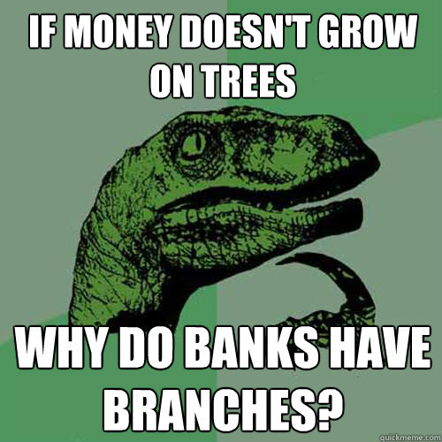 If money doesn't grow
on trees why do banks have
branches? - If money doesn't grow
on trees why do banks have
branches?  Philosoraptor