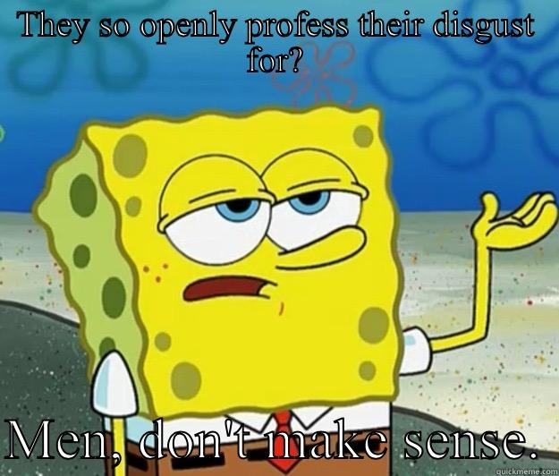 THEY SO OPENLY PROFESS THEIR DISGUST FOR?  MEN, DON'T MAKE SENSE. Tough Spongebob
