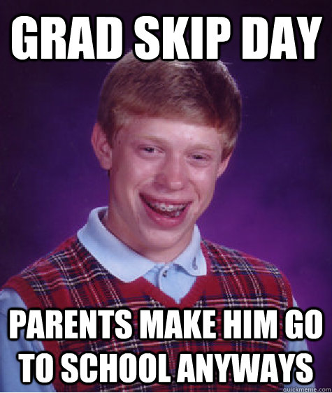 Grad Skip Day Parents make him go to school anyways - Grad Skip Day Parents make him go to school anyways  Bad Luck Brian
