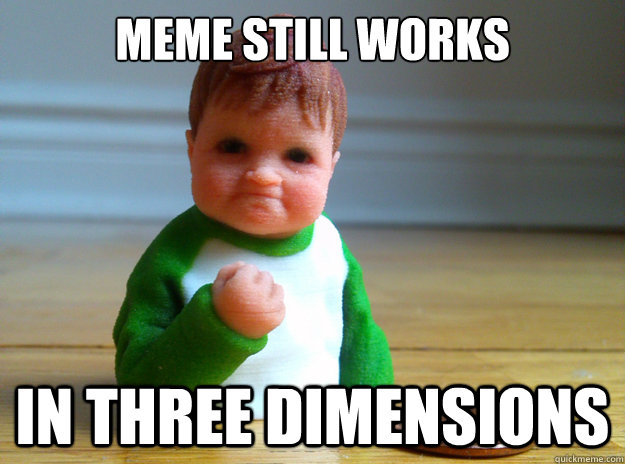 meme still works in three dimensions - meme still works in three dimensions  3-D success