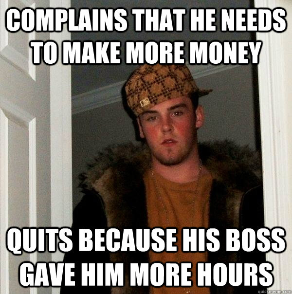 complains that he needs to make more money quits because his boss gave him more hours  Scumbag Steve
