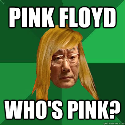 Pink Floyd Who's pink? - Pink Floyd Who's pink?  Musically Oblivious High Expectations Asian Father