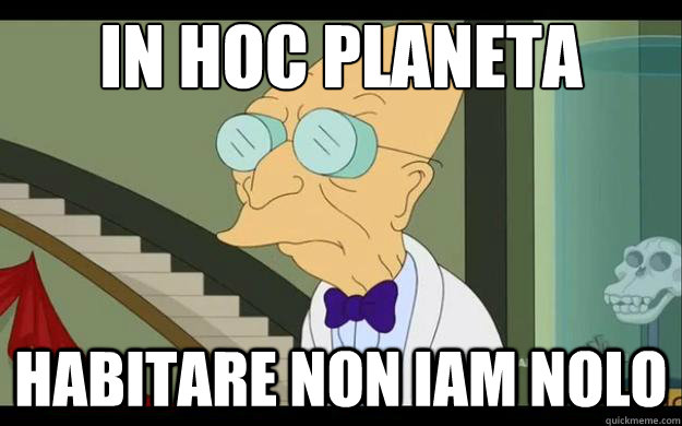 In hoc planeta habitare non iam nolo  