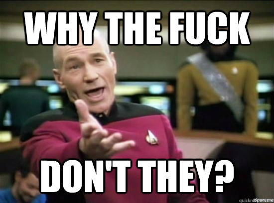 Why the fuck don't they?  Annoyed Picard HD