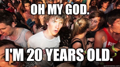 Oh my God. I'm 20 years old.   Sudden Clarity Clarence
