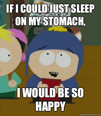 If I could just sleep on my stomach,   I would be so happy  Craig - I would be so happy