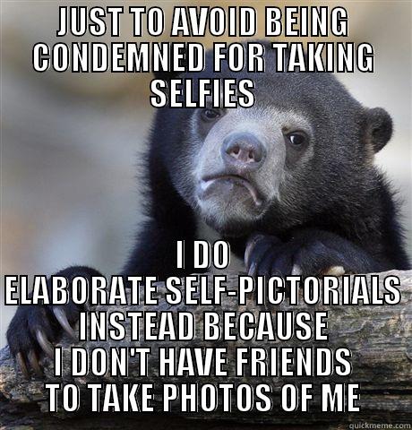 JUST TO AVOID BEING CONDEMNED FOR TAKING SELFIES I DO ELABORATE SELF-PICTORIALS INSTEAD BECAUSE I DON'T HAVE FRIENDS TO TAKE PHOTOS OF ME Confession Bear