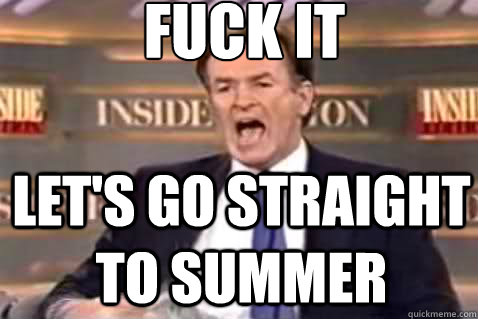 fuck it Let's go straight to summer  Fuck It Bill OReilly
