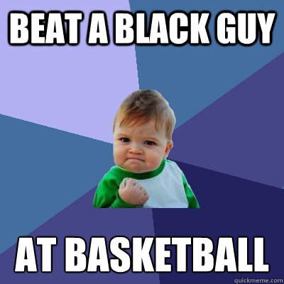 Beat a black guy At Basketball  Success Kid