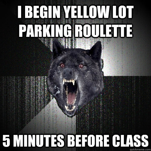i begin yellow lot parking roulette 5 minutes before class  Insanity Wolf