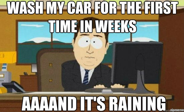 wash my car for the first time in weeks AAAAND IT'S raining  aaaand its gone
