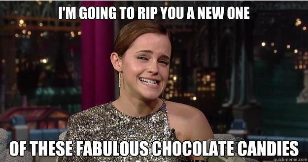 I'm going to rip you a new one
  of these fabulous chocolate candies  Emma Watson Troll