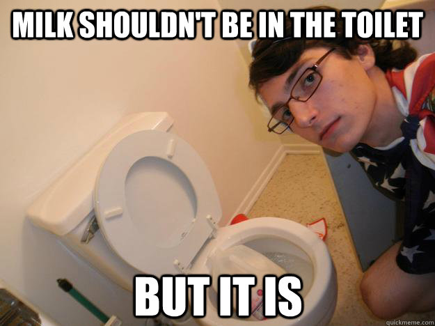 milk shouldn't be in the toilet but it is  