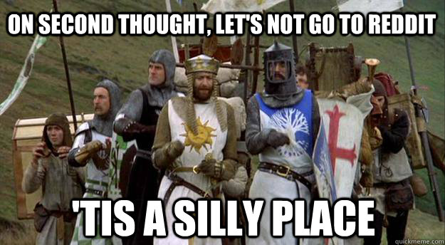 On second thought, let's not go to Reddit 'Tis a silly place - On second thought, let's not go to Reddit 'Tis a silly place  Holy Grail Searchers