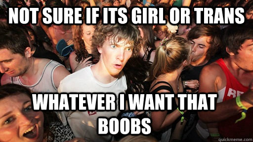 NOT SURE IF ITS GIRL OR TRANS WHATEVER I WANT THAT BOOBS  Sudden Clarity Clarence