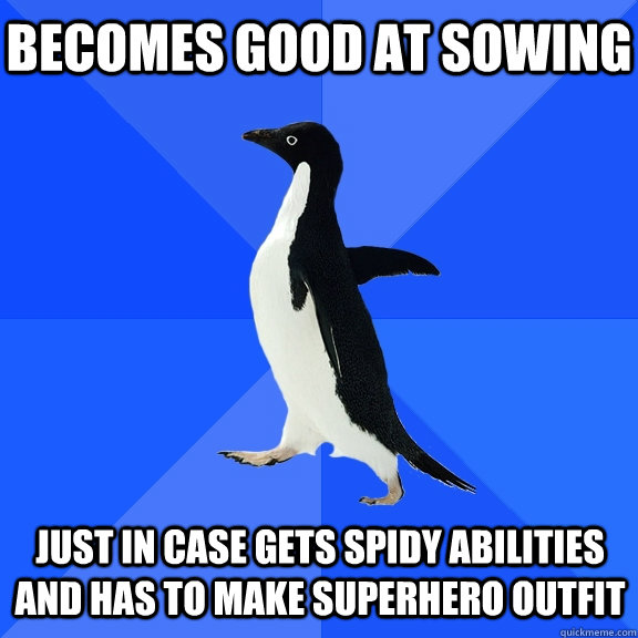 becomes good at sowing  just in case gets spidy abilities and has to make superhero outfit    Socially Awkward Penguin