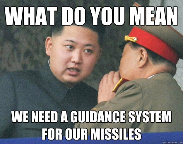What do you mean We need a guidance system for our missiles - What do you mean We need a guidance system for our missiles  Hungry Kim Jong Un