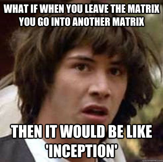 What if when you leave the Matrix you go into another Matrix Then it would be like 'inception'  conspiracy keanu