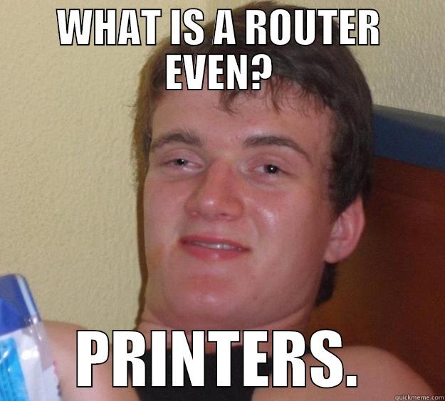 WHAT IS A ROUTER EVEN? PRINTERS. 10 Guy