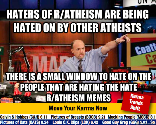 haters of r/atheism are being hated on by other atheists there is a small window to hate on the people that are hating the hate r/atheism memes  Mad Karma with Jim Cramer