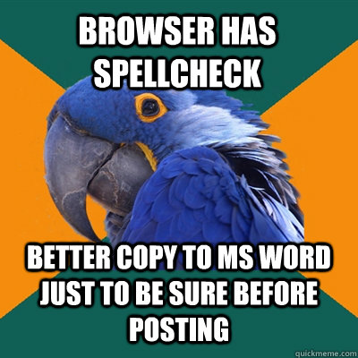 Browser has spellcheck BETTER copy to MS Word just to be sure before posting  Paranoid Parrot