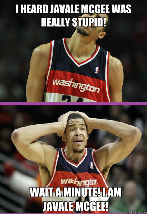 i heard javale mcgee was really stupid!   Wait a minute! I am Javale McGee!   