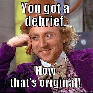YOU GOT A DEBRIEF. NOW THAT'S ORIGINAL! Condescending Wonka