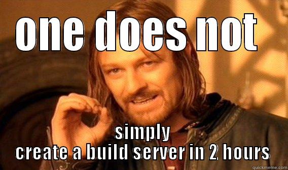 ONE DOES NOT  SIMPLY CREATE A BUILD SERVER IN 2 HOURS One Does Not Simply