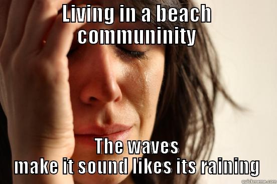 LIVING IN A BEACH COMMUNINITY THE WAVES MAKE IT SOUND LIKES ITS RAINING First World Problems