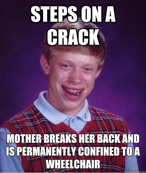 Steps on a crack Mother breaks her back and is permanently confined to a wheelchair  Bad Luck Brian