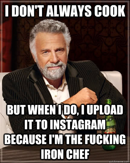 I don't always cook But when i do, I upload it to instagram because i'm the fucking iron chef   The Most Interesting Man In The World