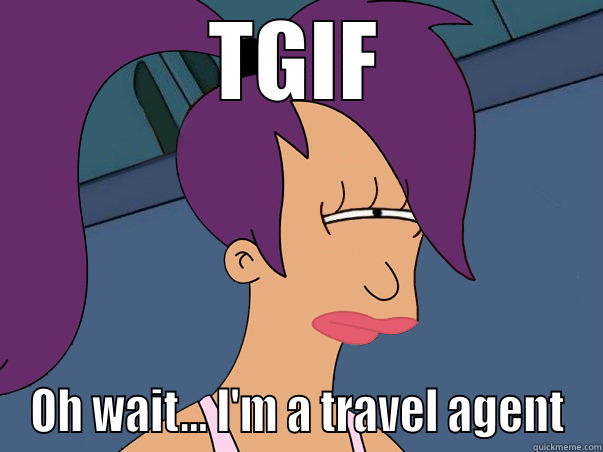 TGIF OH WAIT... I'M A TRAVEL AGENT Leela Futurama