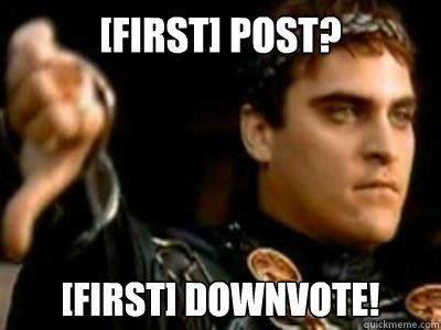 [first] post? [first] downvote!  Downvoting Roman