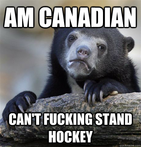 am canadian can't fucking stand hockey  Confession Bear