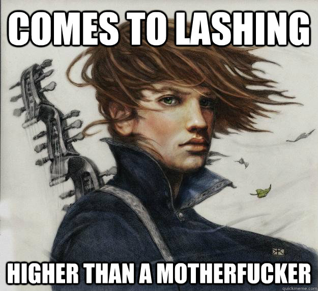 Comes to lashing Higher than a Motherfucker  Advice Kvothe