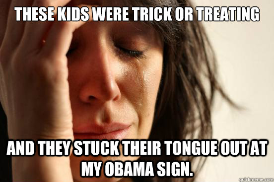 These kids were trick or Treating And they stuck their tongue out at my obama sign. - These kids were trick or Treating And they stuck their tongue out at my obama sign.  First World Problems