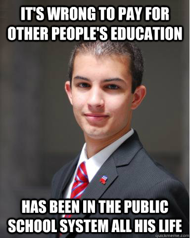 It's wrong to pay for other people's education Has been in the public school system all his life - It's wrong to pay for other people's education Has been in the public school system all his life  College Conservative