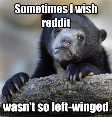 Sometimes I wish reddit wasn't so left-winged  Confession Bear