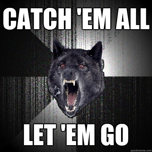 CATCH 'EM ALL LET 'EM GO  Insanity Wolf
