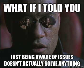 What if I told you just being aware of issues doesn't actually solve anything  Morpheus SC