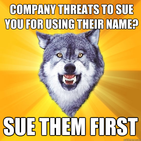 COMPANY THREATS TO SUE YOU FOR USING THEIR NAME? SUE THEM FIRST  Courage Wolf