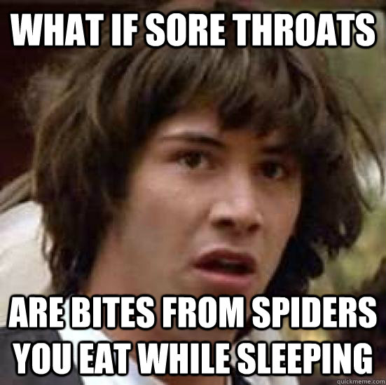What if sore throats are bites from spiders you eat while sleeping - What if sore throats are bites from spiders you eat while sleeping  conspiracy keanu