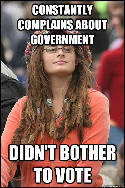Constantly complains about government didn't bother to vote  College Liberal