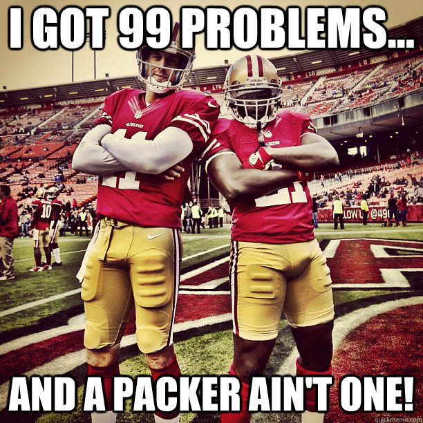 I got 99 problems... And a Packer ain't one! - I got 99 problems... And a Packer ain't one!  49ers