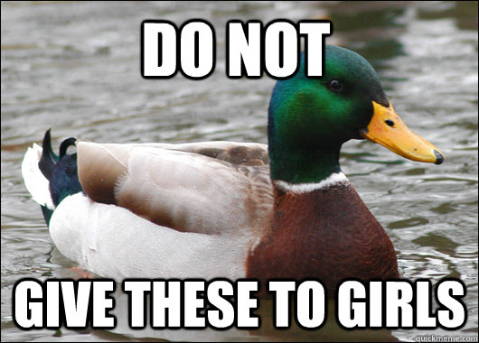 Do not give these to girls  Actual Advice Mallard