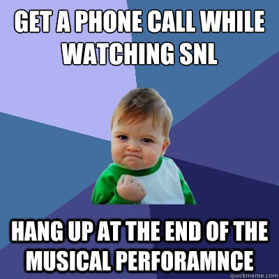 get a phone call while watching snl hang up at the end of the musical perforamnce - get a phone call while watching snl hang up at the end of the musical perforamnce  Success Kid