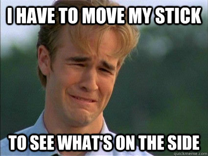 I have to move my stick to see what's on the side  