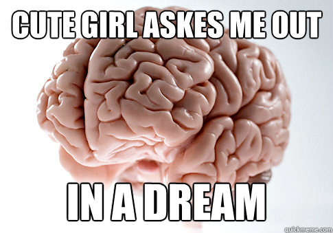 cute girl askes me out In a dream  Scumbag Brain