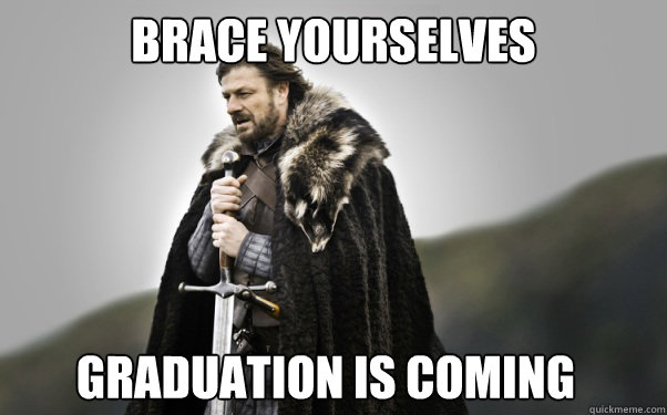 BRACE YOURSELVES Graduation is coming - BRACE YOURSELVES Graduation is coming  Ned Stark